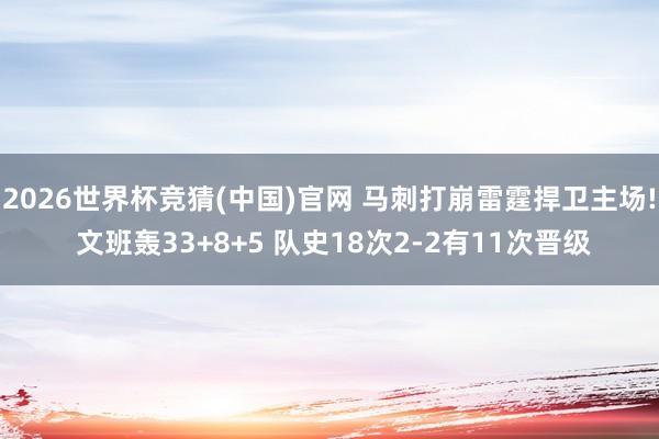 2026世界杯竞猜(中国)官网 马刺打崩雷霆捍卫主场! 文班轰33+8+5 队史18次2-2有11次晋级