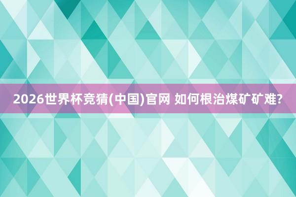 2026世界杯竞猜(中国)官网 如何根治煤矿矿难?