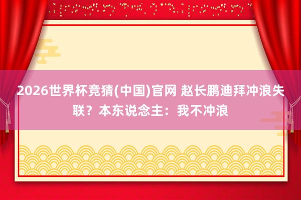 2026世界杯竞猜(中国)官网 赵长鹏迪拜冲浪失联?本东说念主:我不冲浪