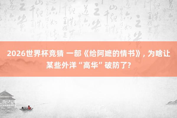 2026世界杯竞猜 一部《给阿嬷的情书》, 为啥让某些外洋“高华”破防了?