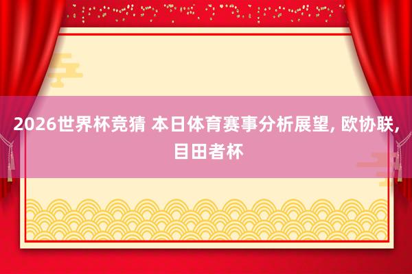 2026世界杯竞猜 本日体育赛事分析展望, 欧协联, 目田者杯