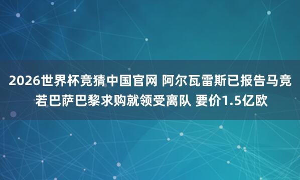 2026世界杯竞猜中国官网 阿尔瓦雷斯已报告马竞 若巴萨巴黎求购就领受离队 要价1.5亿欧
