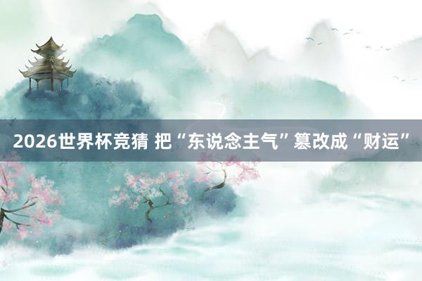 2026世界杯竞猜 把“东说念主气”篡改成“财运”