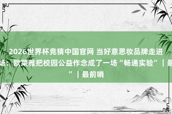 2026世界杯竞猜中国官网 当好意思妆品牌走进体育场:欧莱雅把校园公益作念成了一场“畅通实验”|最前哨