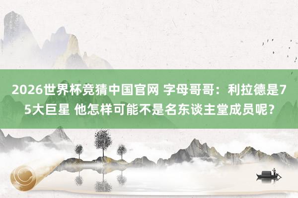 2026世界杯竞猜中国官网 字母哥哥:利拉德是75大巨星 他怎样可能不是名东谈主堂成员呢?