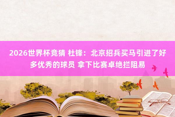 2026世界杯竞猜 杜锋:北京招兵买马引进了好多优秀的球员 拿下比赛卓绝拦阻易