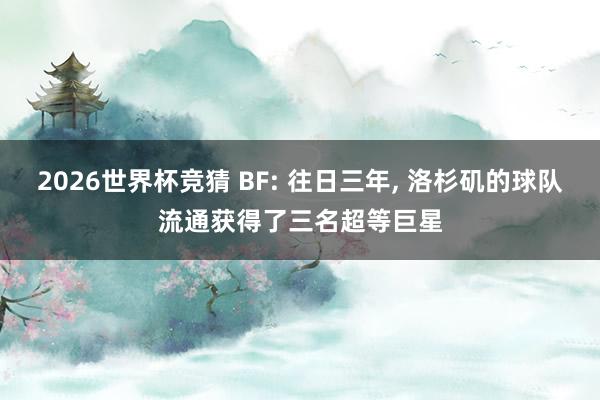 2026世界杯竞猜 BF: 往日三年, 洛杉矶的球队流通获得了三名超等巨星