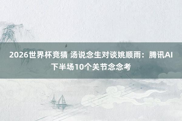 2026世界杯竞猜 汤说念生对谈姚顺雨:腾讯AI下半场10个关节念念考