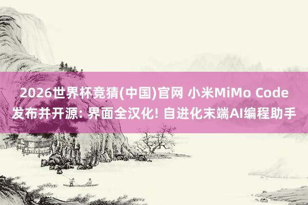 2026世界杯竞猜(中国)官网 小米MiMo Code发布并开源: 界面全汉化! 自进化末端AI编程助手