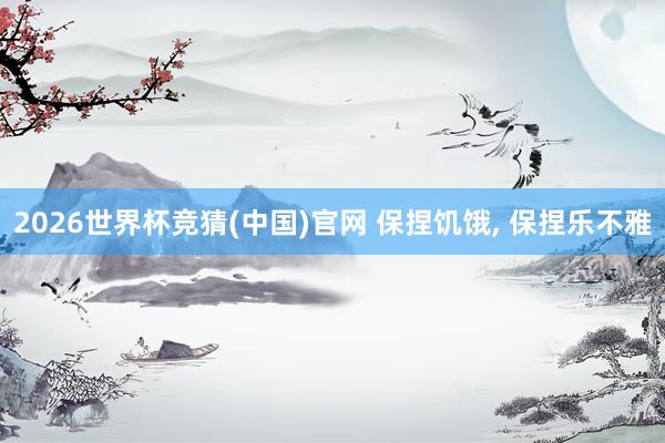 2026世界杯竞猜(中国)官网 保捏饥饿, 保捏乐不雅