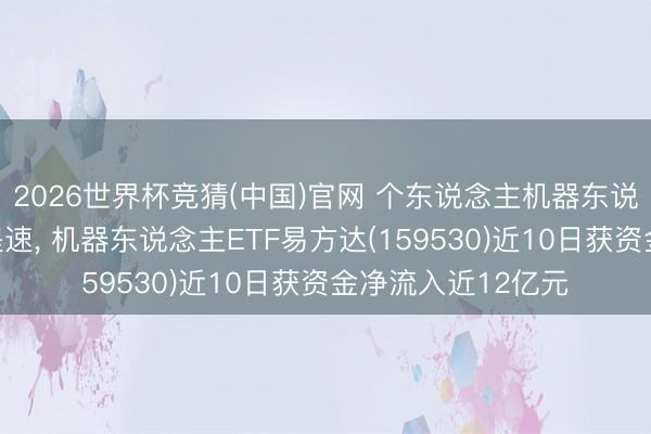 2026世界杯竞猜(中国)官网 个东说念主机器东说念主买卖化落地提速, 机器东说念主ETF易方达(159530)近10日获资金净流入近12亿元